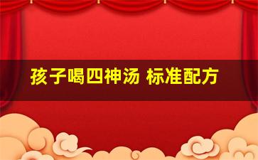 孩子喝四神汤 标准配方